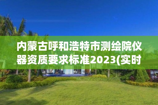 內蒙古呼和浩特市測繪院儀器資質要求標準2023(實時/更新中)