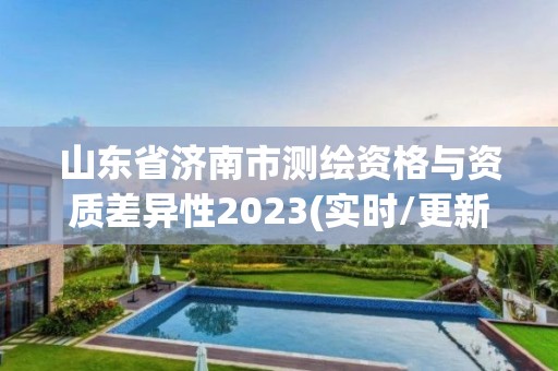 山東省濟南市測繪資格與資質差異性2023(實時/更新中)