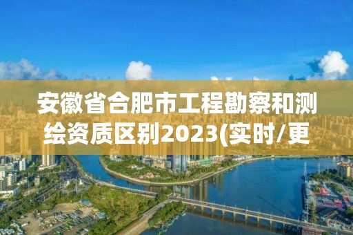 安徽省合肥市工程勘察和測繪資質區別2023(實時/更新中)