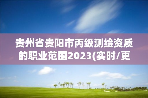 貴州省貴陽市丙級(jí)測(cè)繪資質(zhì)的職業(yè)范圍2023(實(shí)時(shí)/更新中)