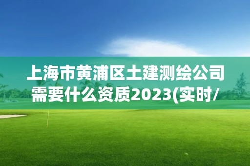 上海市黃浦區土建測繪公司需要什么資質2023(實時/更新中)