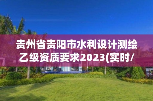 貴州省貴陽市水利設計測繪乙級資質要求2023(實時/更新中)