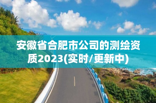 安徽省合肥市公司的測繪資質2023(實時/更新中)