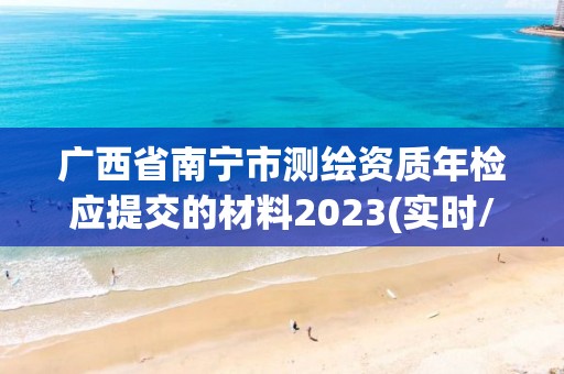 廣西省南寧市測繪資質年檢應提交的材料2023(實時/更新中)