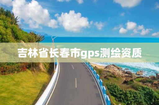 吉林省長春市gps測繪資質