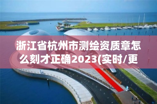 浙江省杭州市測繪資質章怎么刻才正確2023(實時/更新中)