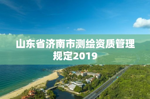 山東省濟南市測繪資質管理規定2019