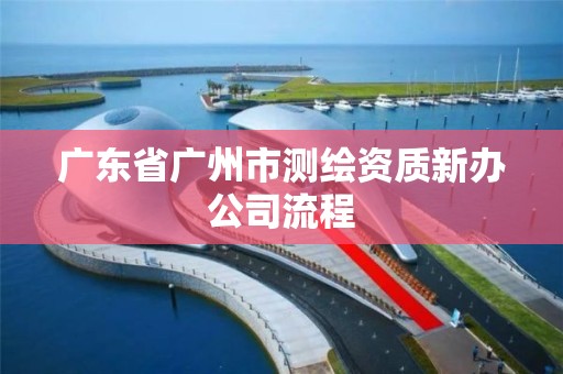 廣東省廣州市測繪資質新辦公司流程