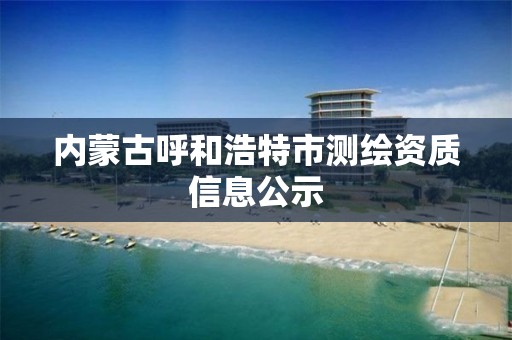 內蒙古呼和浩特市測繪資質信息公示