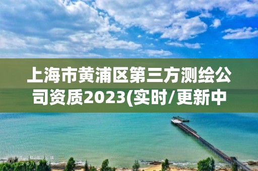 上海市黃浦區第三方測繪公司資質2023(實時/更新中)