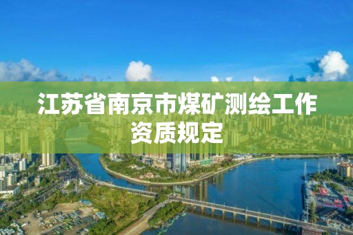 江蘇省南京市煤礦測繪工作資質(zhì)規(guī)定