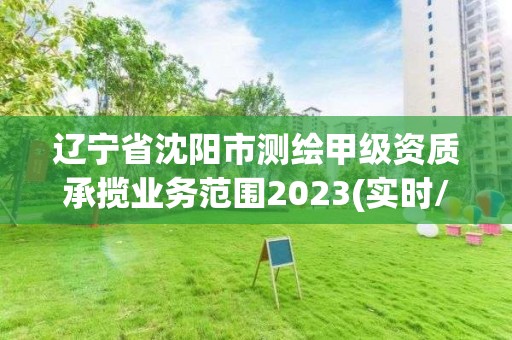 遼寧省沈陽市測繪甲級資質(zhì)承攬業(yè)務(wù)范圍2023(實時/更新中)