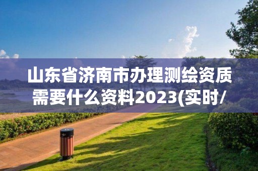 山東省濟南市辦理測繪資質需要什么資料2023(實時/更新中)