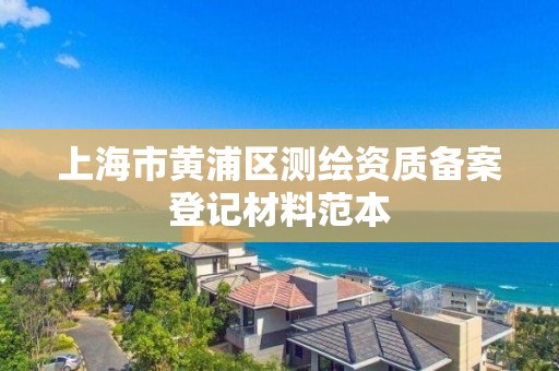 上海市黃浦區(qū)測繪資質備案登記材料范本