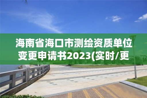 海南省海口市測繪資質單位變更申請書2023(實時/更新中)