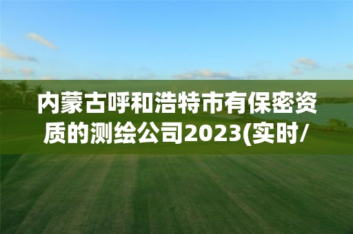 內蒙古呼和浩特市有保密資質的測繪公司2023(實時/更新中)