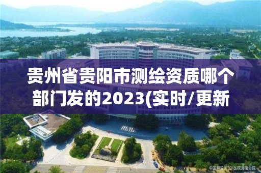 貴州省貴陽市測繪資質哪個部門發的2023(實時/更新中)