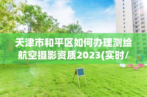 天津市和平區如何辦理測繪航空攝影資質2023(實時/更新中)