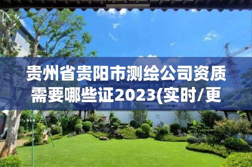 貴州省貴陽市測繪公司資質需要哪些證2023(實時/更新中)