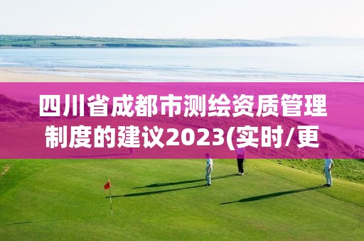 四川省成都市測繪資質管理制度的建議2023(實時/更新中)