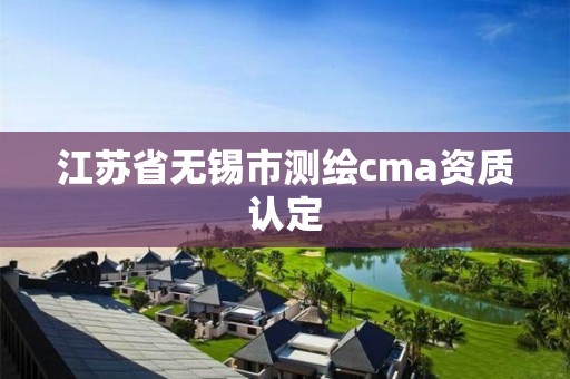 江蘇省無錫市測繪cma資質認定