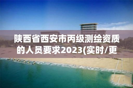 陜西省西安市丙級測繪資質的人員要求2023(實時/更新中)