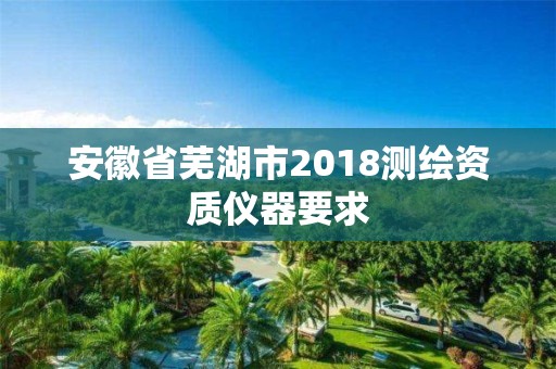 安徽省蕪湖市2018測(cè)繪資質(zhì)儀器要求