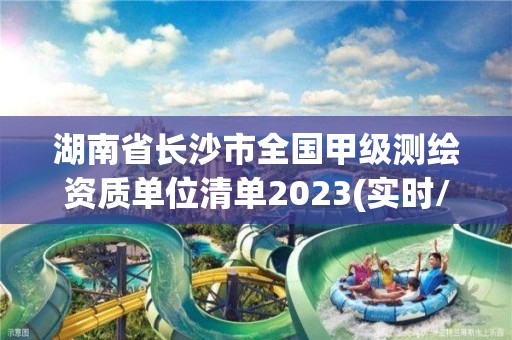 湖南省長(zhǎng)沙市全國(guó)甲級(jí)測(cè)繪資質(zhì)單位清單2023(實(shí)時(shí)/更新中)