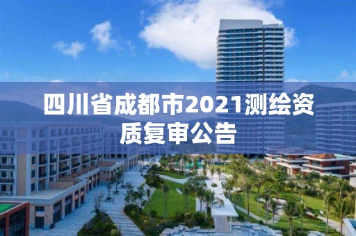 四川省成都市2021測繪資質(zhì)復審公告