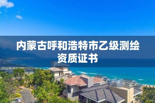 內蒙古呼和浩特市乙級測繪資質證書