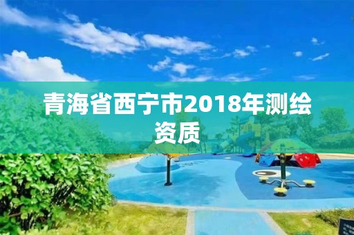 青海省西寧市2018年測繪資質