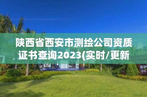 陜西省西安市測繪公司資質證書查詢2023(實時/更新中)