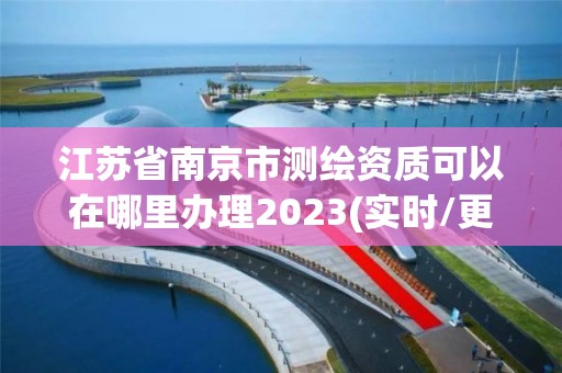 江蘇省南京市測繪資質可以在哪里辦理2023(實時/更新中)