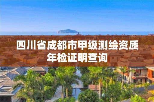 四川省成都市甲級測繪資質(zhì)年檢證明查詢