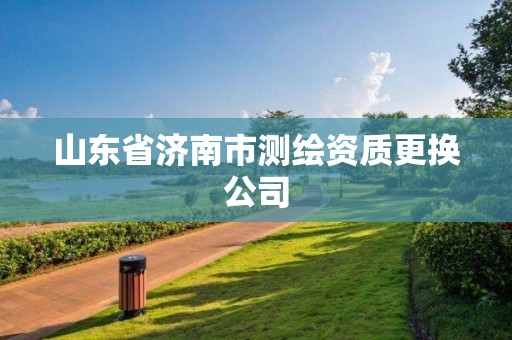 山東省濟南市測繪資質更換公司