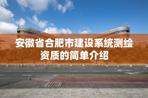 安徽省合肥市建設系統測繪資質的簡單介紹