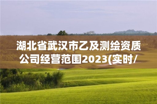 湖北省武漢市乙及測繪資質(zhì)公司經(jīng)營范圍2023(實時/更新中)