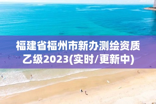 福建省福州市新辦測繪資質(zhì)乙級2023(實(shí)時(shí)/更新中)