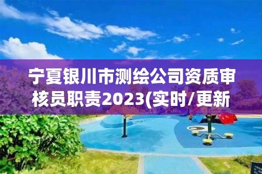 寧夏銀川市測繪公司資質(zhì)審核員職責(zé)2023(實時/更新中)