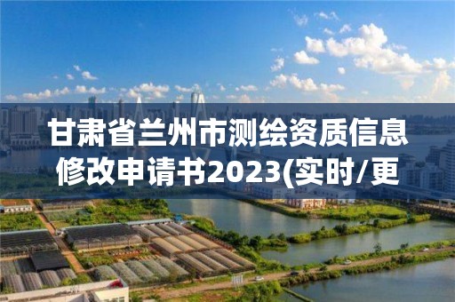 甘肅省蘭州市測(cè)繪資質(zhì)信息修改申請(qǐng)書2023(實(shí)時(shí)/更新中)