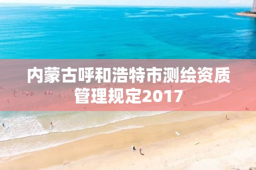 內蒙古呼和浩特市測繪資質管理規定2017