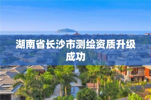 湖南省長沙市測繪資質升級成功