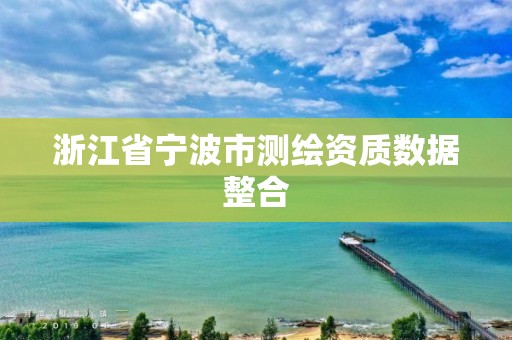 浙江省寧波市測繪資質數據整合