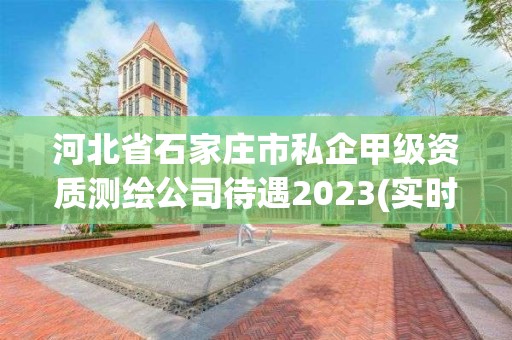 河北省石家莊市私企甲級資質測繪公司待遇2023(實時/更新中)