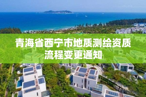 青海省西寧市地質(zhì)測繪資質(zhì)流程變更通知