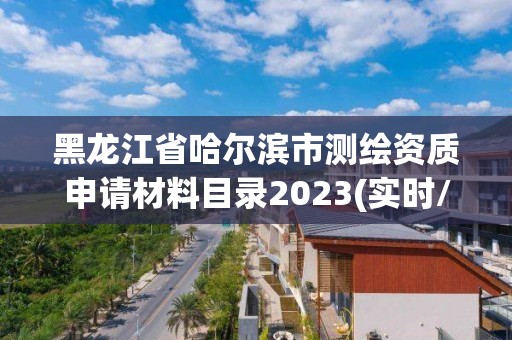 黑龍江省哈爾濱市測繪資質申請材料目錄2023(實時/更新中)