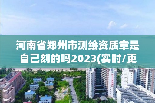 河南省鄭州市測繪資質章是自己刻的嗎2023(實時/更新中)