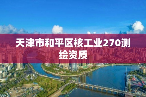 天津市和平區(qū)核工業(yè)270測繪資質(zhì)