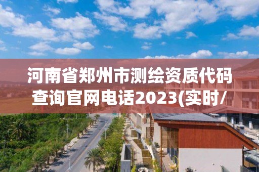 河南省鄭州市測繪資質代碼查詢官網電話2023(實時/更新中)