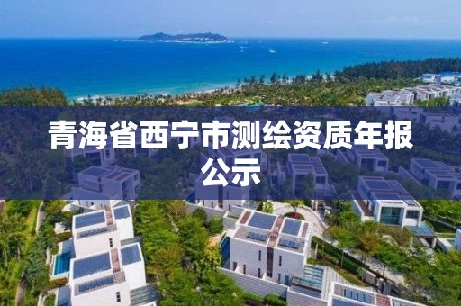 青海省西寧市測繪資質(zhì)年報公示